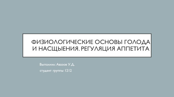 ФИЗИОЛОГИЧЕСКИЕ ОСНОВЫ ГОЛОДА И НАСЩЫЕНИЯ. РЕГУЛЯЦИЯ АППЕТИТАВыполнил: Авазов У.Д.студент группы 1212