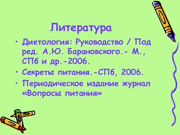 ЛитератураДиетология: Руководство / Под ред. А.Ю. Барановского.- М., СПб и др.-2006.Секреты питания.-СПб,