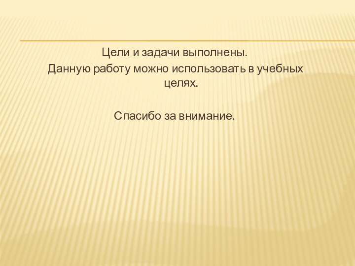 Цели и задачи выполнены. Данную работу можно использовать в учебных целях.Спасибо за внимание.