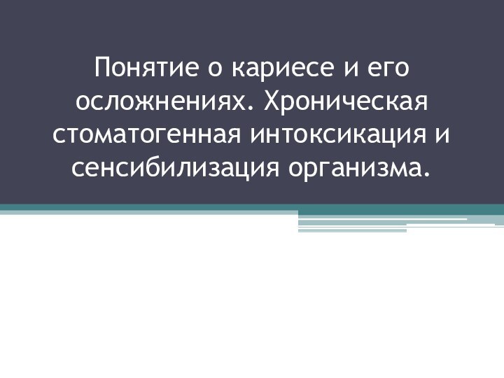 Понятие о кариесе и его осложнениях. Хроническая стоматогенная интоксикация и сенсибилизация организма.