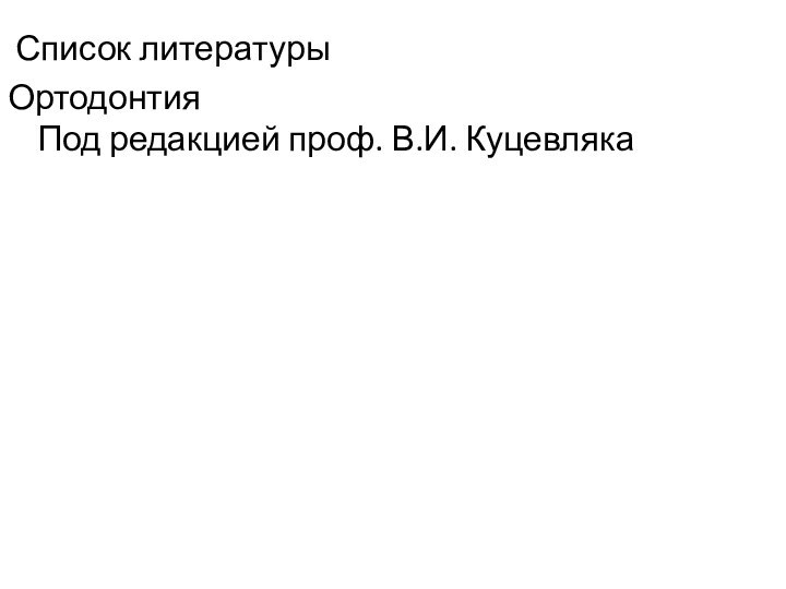 Список литературыОртодонтия Под редакцией проф. В.И. Куцевляка