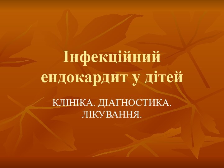 Інфекційний ендокардит у дітейКЛІНІКА. ДІАГНОСТИКА. ЛІКУВАННЯ.