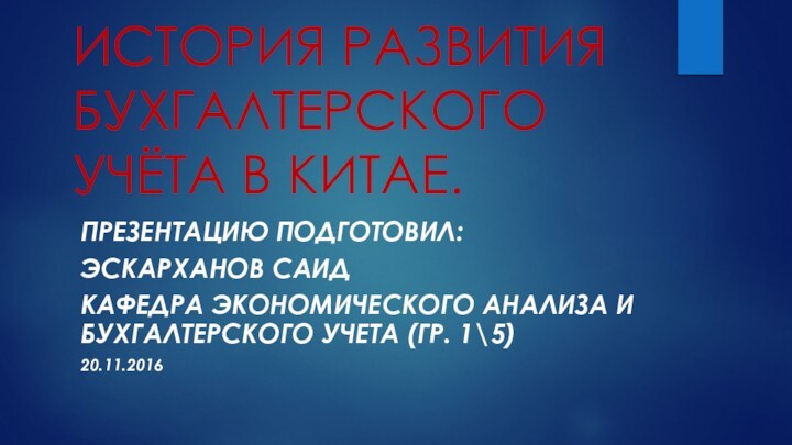 ИСТОРИЯ РАЗВИТИЯ БУХГАЛТЕРСКОГО УЧЁТА В КИТАЕ.ПРЕЗЕНТАЦИЮ ПОДГОТОВИЛ:ЭСКАРХАНОВ САИДКАФЕДРА ЭКОНОМИЧЕСКОГО АНАЛИЗА И БУХГАЛТЕРСКОГО УЧЕТА (ГР. 1\5)20.11.2016