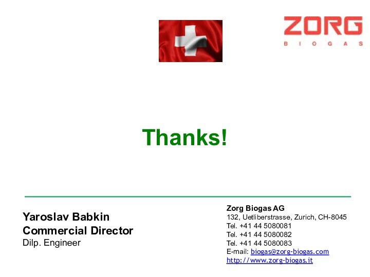 Thanks!Zorg Biogas AG132, Uetliberstrasse, Zurich, CH-8045Tel. +41 44 5080081Tel. +41 44 5080082Tel.