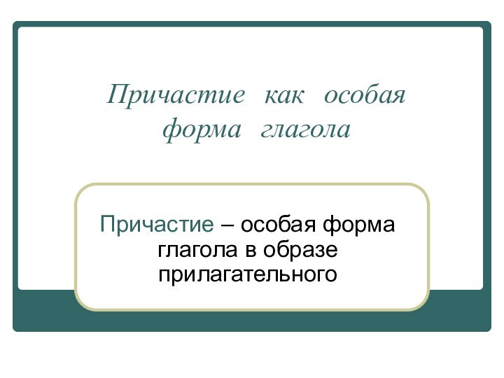 Причастие как особая форма глаголаПричастие – особая форма глагола в образе прилагательного