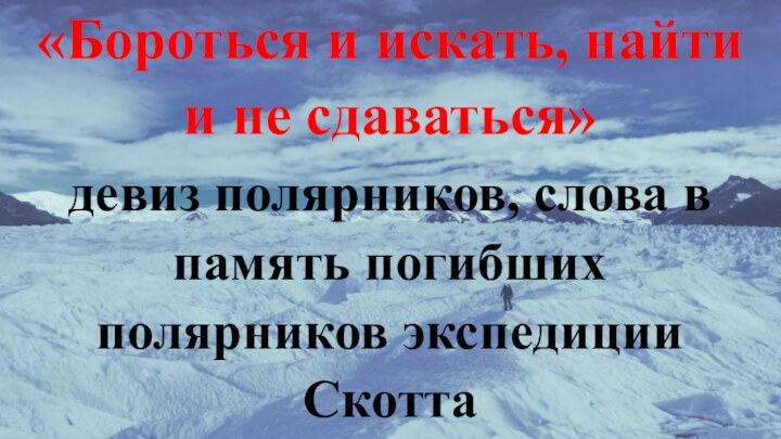 «Бороться и искать, найти и не сдаваться» девиз полярников, слова в память погибших полярников экспедиции Скотта