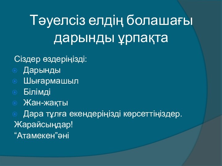 Тәуелсіз елдің болашағы дарынды ұрпақтаСіздер өздеріңізді:ДарындыШығармашылБілімдіЖан-жақты Дара тұлға екендеріңізді көрсеттіңіздер.Жарайсыңдар!“Атамекен”әні