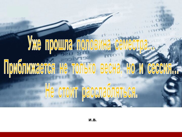 И.В.Уже прошла половина семестра… Приближается не только весна, но и сессия… Не стоит расслабляться.