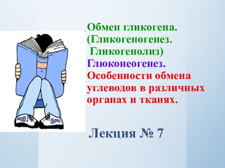 Обмен гликогена. (Гликогеногенез.  Гликогенолиз)  Глюконеогенез.  Особенности обмена углеводов в