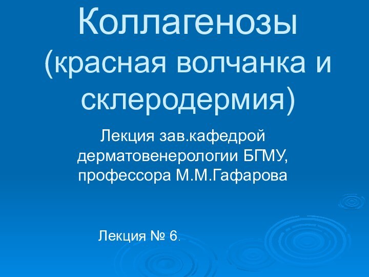 Коллагенозы  (красная волчанка и склеродермия)Лекция зав.кафедрой дерматовенерологии БГМУ, профессора М.М.ГафароваЛекция № 6.