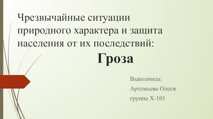 Чрезвычайные ситуации природного характера и защита населения от их последствий:  										ГрозаВыполнила: Артемьева Олесягруппа Х-101