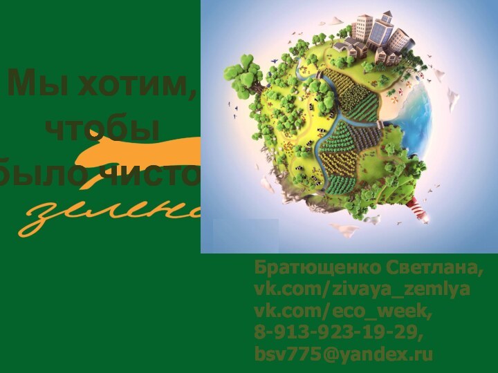 Мы хотим,  чтобы  было чисто!Братющенко Светлана,vk.com/zivaya_zemlyavk.com/eco_week, 8-913-923-19-29,bsv775@yandex.ru