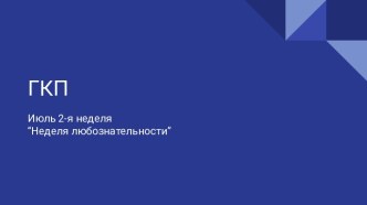 ГКП Июль. 2-я неделя “Неделя любознательности”