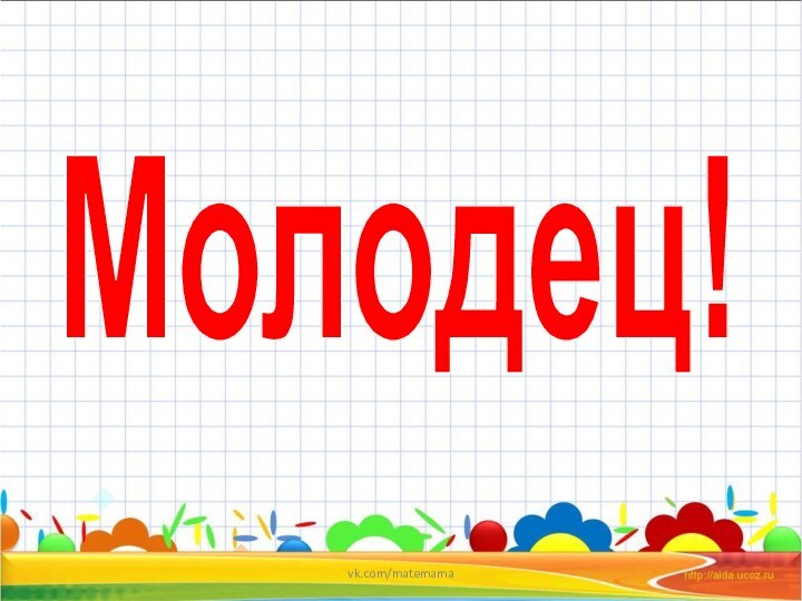 Молодец!vk.com/matemama