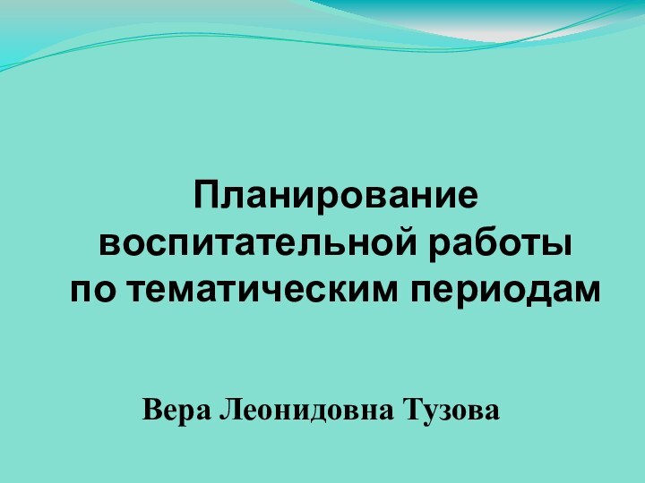 Планирование  воспитательной работы  по тематическим периодамВера Леонидовна Тузова