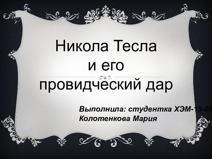 Никола Тесла и его провидческий дар Выполнила: студентка ХЭМ-15-05Колотенкова Мария