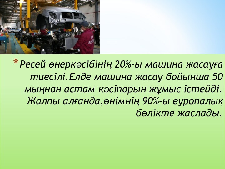 Ресей өнеркәсібінің 20%-ы машина жасауға тиесілі.Елде машина жасау бойынша 50 мыңнан астам