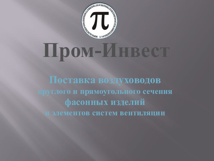 Пром-ИнвестПоставка воздуховодов  круглого и прямоугольного сечения фасонных изделий и элементов систем вентиляции