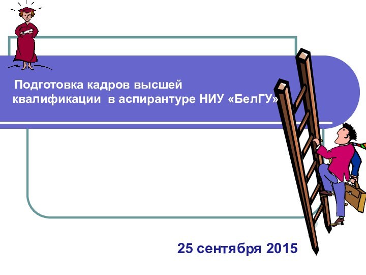 Подготовка кадров высшей  квалификации в аспирантуре НИУ «БелГУ»25 сентября 2015