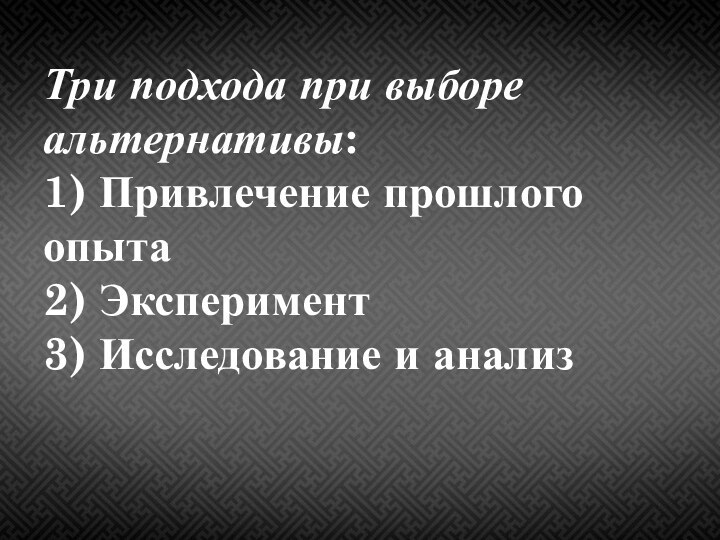 Три подхода при выборе  альтернативы: 1) Привлечение прошлого опыта  2)