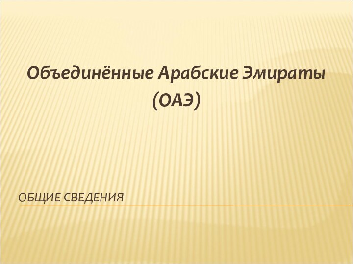 ОБЩИЕ СВЕДЕНИЯОбъединённые Арабские Эмираты(ОАЭ)