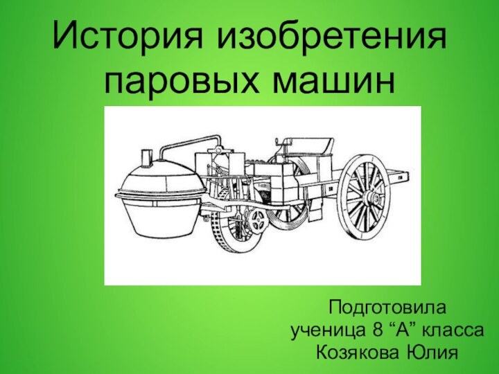 История изобретения паровых машин Подготовила ученица 8 “А” классаКозякова Юлия