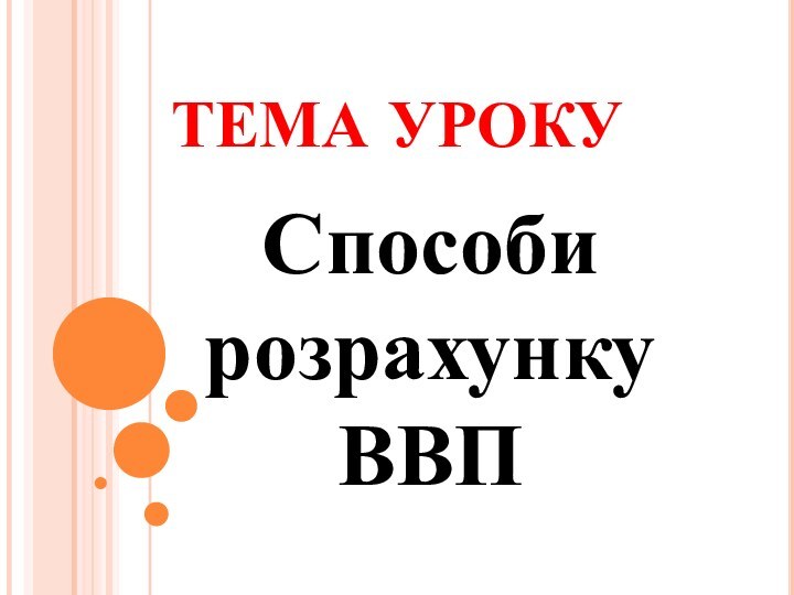 ТЕМА УРОКУСпособи розрахунку ВВП