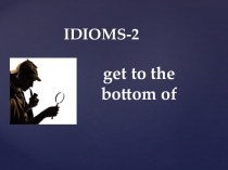 IDIOMS-2. Get to the bottom of