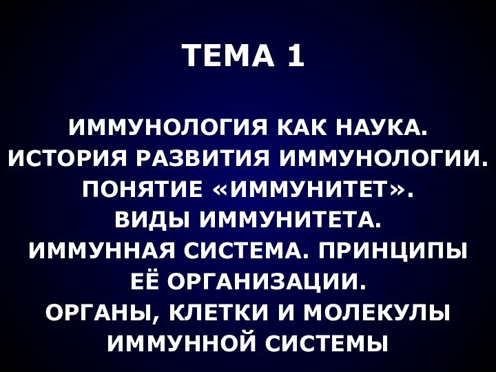 ТЕМА 1ИММУНОЛОГИЯ КАК НАУКА.ИСТОРИЯ РАЗВИТИЯ ИММУНОЛОГИИ.ПОНЯТИЕ «ИММУНИТЕТ».ВИДЫ ИММУНИТЕТА.ИММУННАЯ СИСТЕМА. ПРИНЦИПЫЕЁ ОРГАНИЗАЦИИ.ОРГАНЫ, КЛЕТКИ И МОЛЕКУЛЫИММУННОЙ СИСТЕМЫ