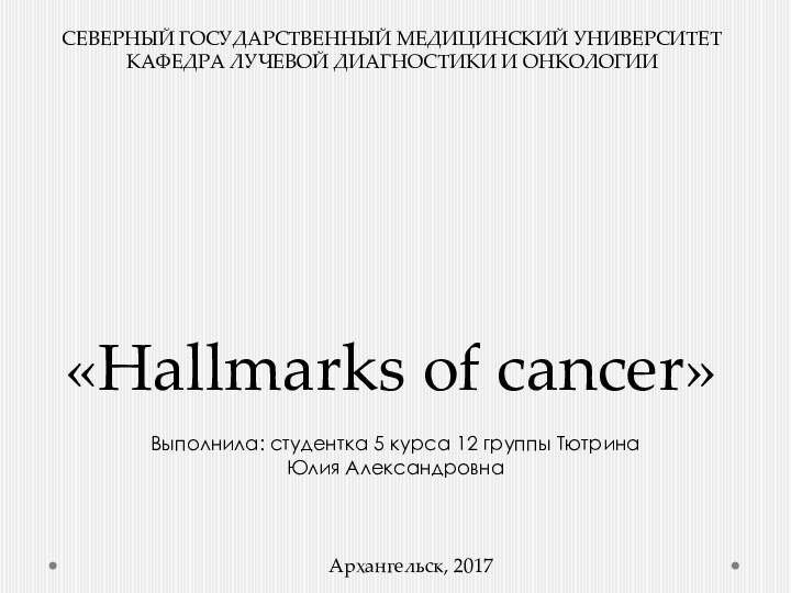 «Hallmarks of cancer»Выполнила: студентка 5 курса 12 группы Тютрина Юлия АлександровнаСЕВЕРНЫЙ ГОСУДАРСТВЕННЫЙ