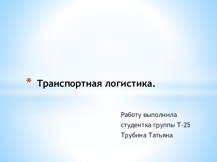 Работу выполниластудентка группы Т-25 Трубина ТатьянаТранспортная логистика.