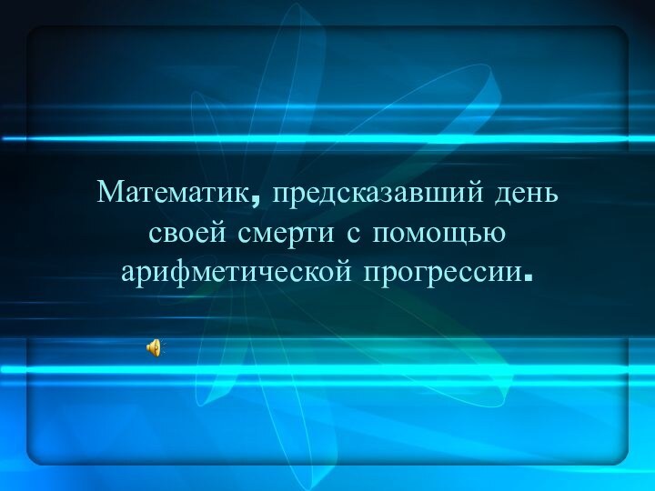 Математик, предсказавший день своей смерти с помощью арифметической прогрессии.