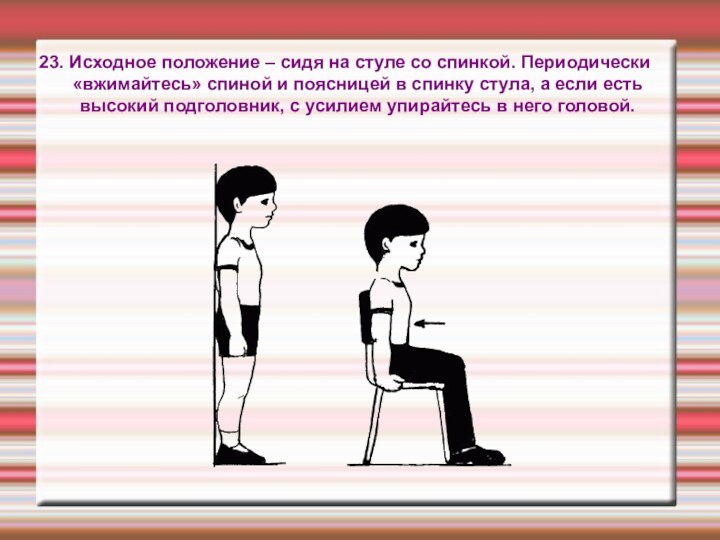 23. Исходное положение – сидя на стуле со спинкой. Периодически «вжимайтесь» спиной