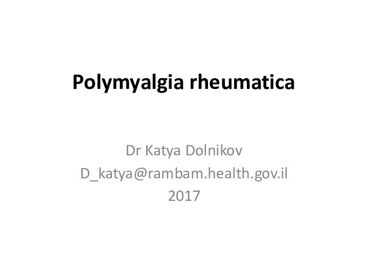 Polymyalgia rheumaticaDr Katya DolnikovD_katya@rambam.health.gov.il2017