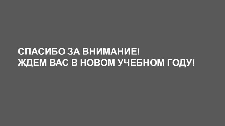 СПАСИБО ЗА ВНИМАНИЕ! ЖДЕМ ВАС В НОВОМ УЧЕБНОМ ГОДУ!