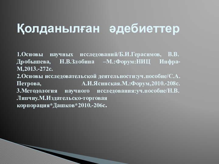 Қолданылған әдебиеттер  1.Основы научных исследований/Б.И.Герасимов, В.В.Дробышева, Н.В.Злобина –М.:Форум:НИЦ Инфра-М,2013.-272с. 2.Основы исследовательской