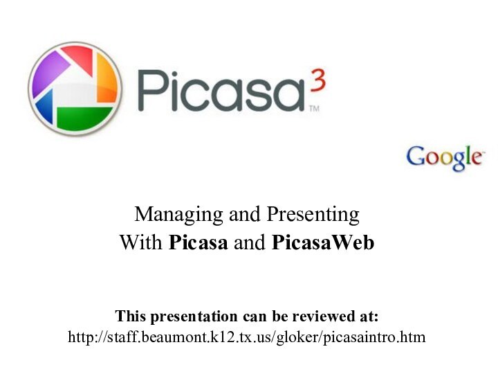 PicasaManaging and PresentingWith Picasa and PicasaWebThis presentation can be reviewed at:http://staff.beaumont.k12.tx.us/gloker/picasaintro.htm