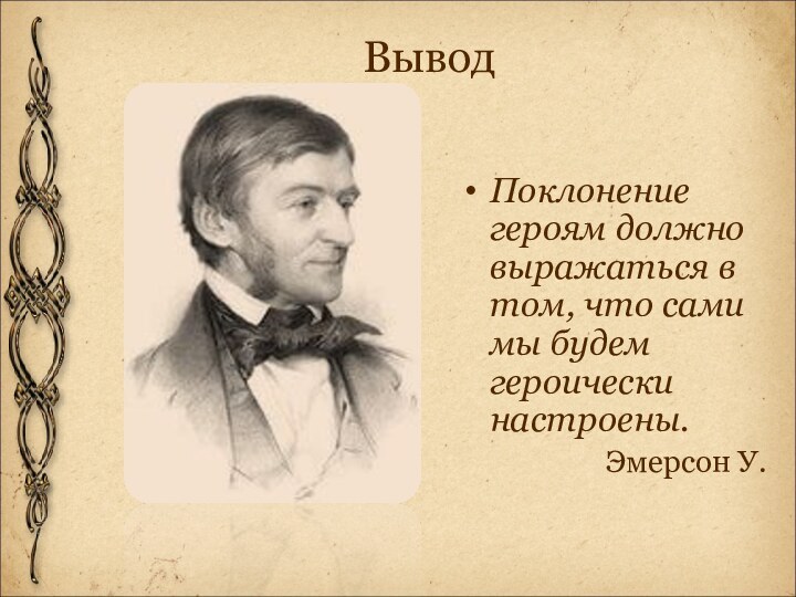 ВыводПоклонение героям должно выражаться в том, что сами мы будем героически настроены.Эмерсон У.