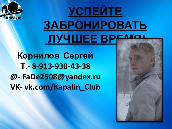 УСПЕЙТЕ ЗАБРОНИРОВАТЬ ЛУЧШЕЕ ВРЕМЯ!Корнилов СергейТ.- 8-913-930-43-38@- FaDe2508@yandex.ruVK- vk.com/Kapalin_Club