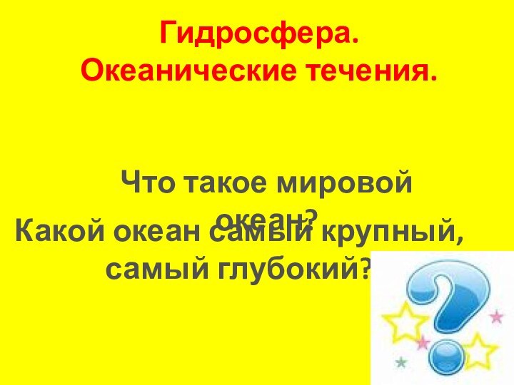 Гидросфера. Океанические течения.Что такое мировой океан?Какой океан самый крупный, самый глубокий?