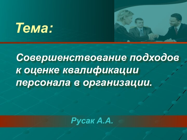 Русак А.А.Тема:Совершенствование подходов к оценке квалификации персонала в организации.