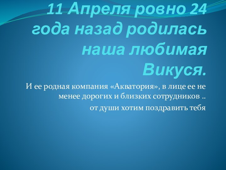 11 Апреля ровно 24 года назад родилась наша любимая Викуся.И ее родная