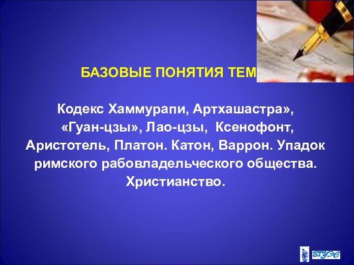 БАЗОВЫЕ ПОНЯТИЯ ТЕМЫКодекс Хаммурапи, Артхашастра», «Гуан-цзы», Лао-цзы, Ксенофонт, Аристотель, Платон. Катон, Варрон.