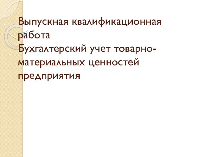 Выпускная квалификационная работа  Бухгалтерский учет товарно-материальных ценностей предприятия