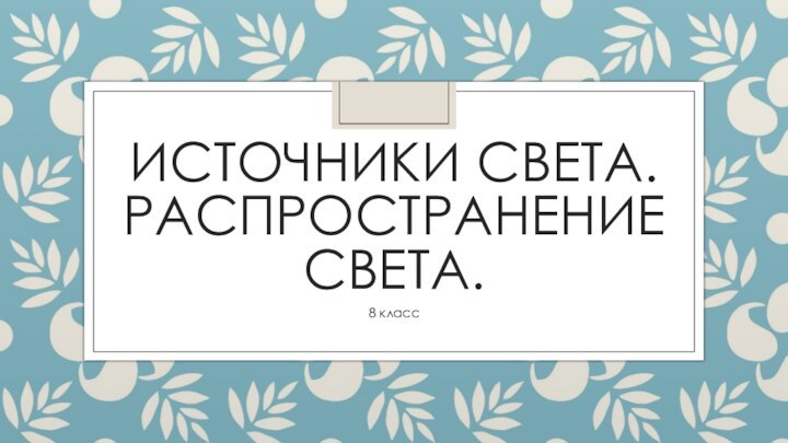 ИСТОЧНИКИ СВЕТА. РАСПРОСТРАНЕНИЕ СВЕТА.8 класс