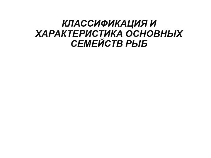 КЛАССИФИКАЦИЯ И ХАРАКТЕРИСТИКА ОСНОВНЫХ СЕМЕЙСТВ РЫБ