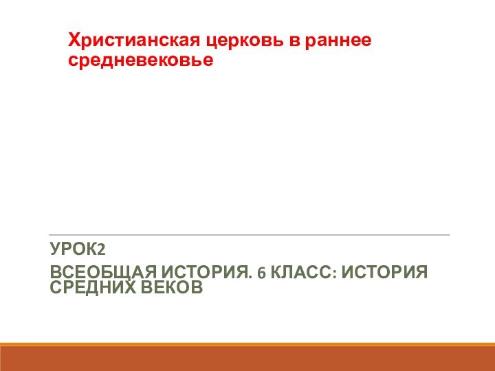 Христианская церковь в раннее средневековье УРОК2ВСЕОБЩАЯ ИСТОРИЯ. 6 КЛАСС: ИСТОРИЯ СРЕДНИХ ВЕКОВ