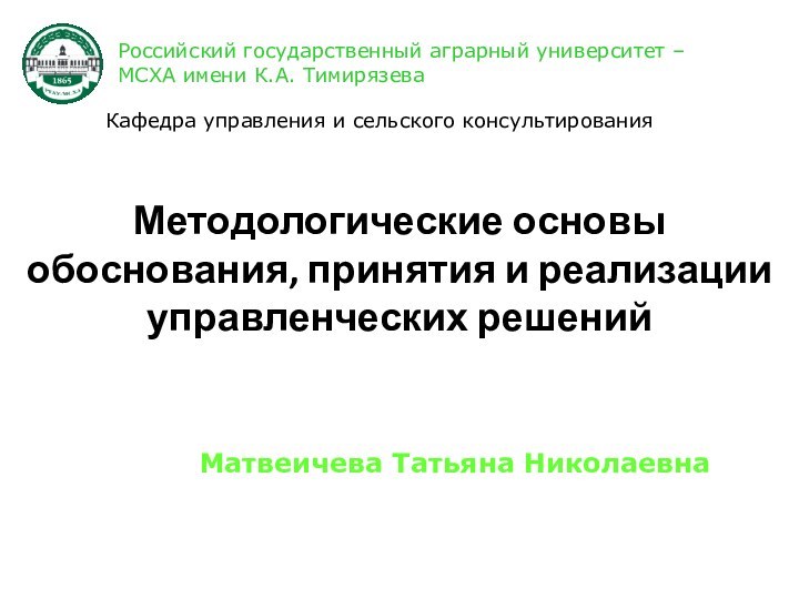 Методологические основы обоснования, принятия и реализации управленческих решенийРоссийский государственный аграрный университет –МСХА