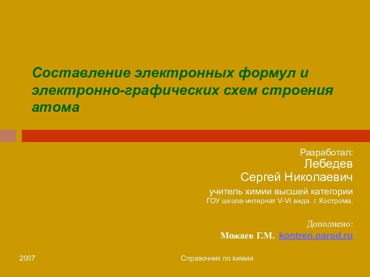 2007Справочник по химииСоставление электронных формул и электронно-графических схем строения атомаРазработал: Лебедев Сергей