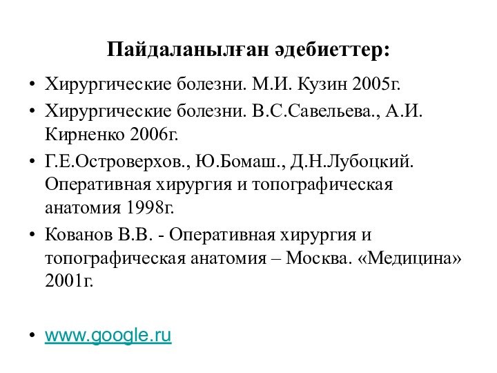 Пайдаланылған әдебиеттер:Хирургические болезни. М.И. Кузин 2005г.Хирургические болезни. В.С.Савельева., А.И.Кирненко 2006г.Г.Е.Островерхов., Ю.Бомаш., Д.Н.Лубоцкий.